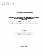 РАЗВИТИЕ СЕТЕВЫХ ФОРМ ОРГАНИЗАЦИИ ЭКОНОМИКИ В СОВРЕМЕННЫХ ХОЗЯЙСТВЕННЫХ СИСТЕМАХ - тема автореферата по экономике, скачайте бесплатно автореферат диссертации в экономической библиотеке